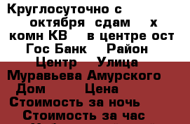 Круглосуточно с 9,10,11,12..октября  сдам 2- х комн КВ.   в центре ост Гос Банк  › Район ­ Центр  › Улица ­ Муравьева Амурского  › Дом ­ 25 › Цена ­ 1 600 › Стоимость за ночь ­ 1 600 › Стоимость за час ­ 100 - Хабаровский край, Хабаровск г. Недвижимость » Квартиры аренда посуточно   . Хабаровский край